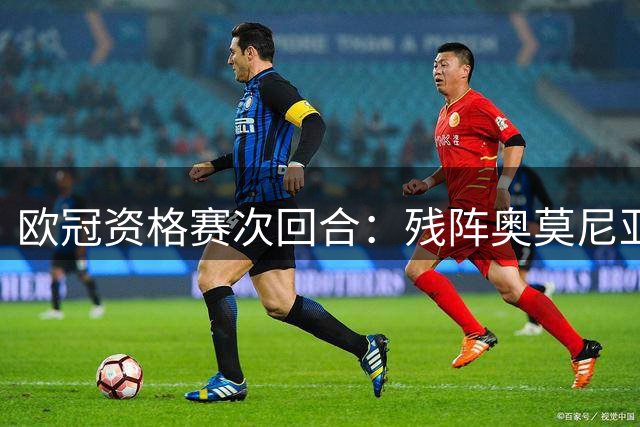 欧冠资格赛次回合：残阵奥莫尼亚高原客场遇险 凯拉特主场强势翻盘